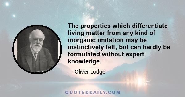 The properties which differentiate living matter from any kind of inorganic imitation may be instinctively felt, but can hardly be formulated without expert knowledge.