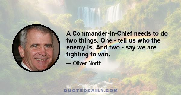 A Commander-in-Chief needs to do two things. One - tell us who the enemy is. And two - say we are fighting to win.