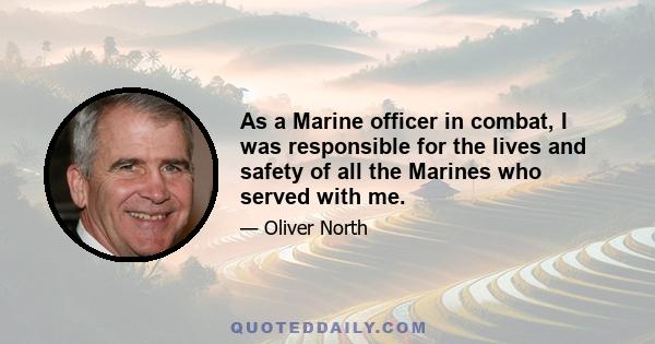 As a Marine officer in combat, I was responsible for the lives and safety of all the Marines who served with me.