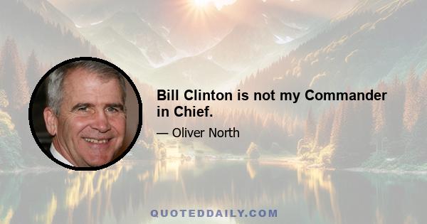 Bill Clinton is not my Commander in Chief.