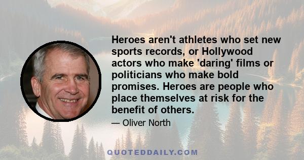 Heroes aren't athletes who set new sports records, or Hollywood actors who make 'daring' films or politicians who make bold promises. Heroes are people who place themselves at risk for the benefit of others.