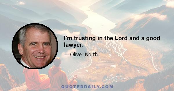 I'm trusting in the Lord and a good lawyer.