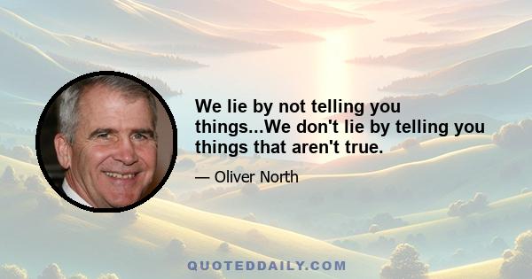 We lie by not telling you things...We don't lie by telling you things that aren't true.