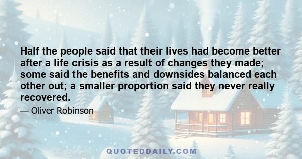 Half the people said that their lives had become better after a life crisis as a result of changes they made; some said the benefits and downsides balanced each other out; a smaller proportion said they never really