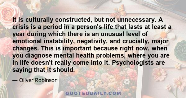 It is culturally constructed, but not unnecessary. A crisis is a period in a person's life that lasts at least a year during which there is an unusual level of emotional instability, negativity, and crucially, major