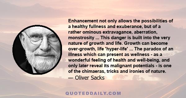 Enhancement not only allows the possibilities of a healthy fullness and exuberance, but of a rather ominous extravagance, aberration, monstrosity ... This danger is built into the very nature of growth and life. Growth