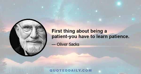 First thing about being a patient-you have to learn patience.