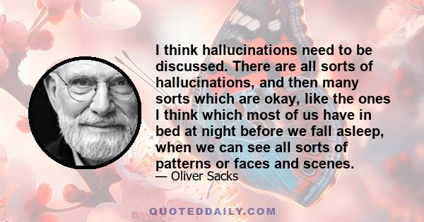 I think hallucinations need to be discussed. There are all sorts of hallucinations, and then many sorts which are okay, like the ones I think which most of us have in bed at night before we fall asleep, when we can see