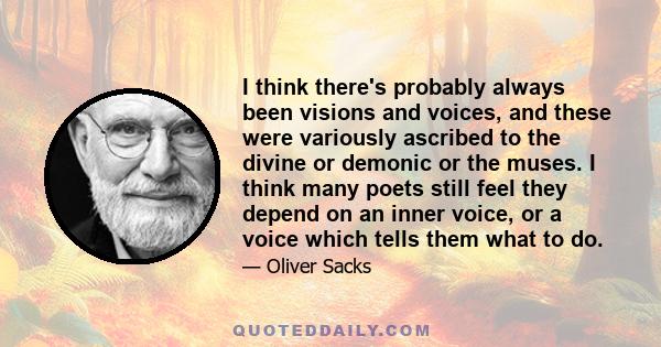 I think there's probably always been visions and voices, and these were variously ascribed to the divine or demonic or the muses. I think many poets still feel they depend on an inner voice, or a voice which tells them