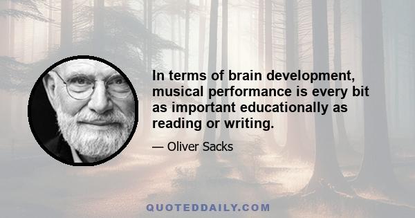 In terms of brain development, musical performance is every bit as important educationally as reading or writing.