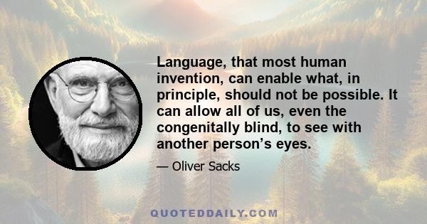 Language, that most human invention, can enable what, in principle, should not be possible. It can allow all of us, even the congenitally blind, to see with another person’s eyes.