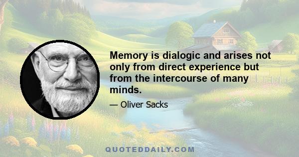 Memory is dialogic and arises not only from direct experience but from the intercourse of many minds.