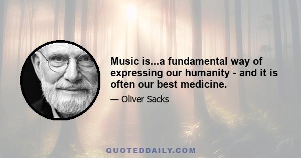 Music is...a fundamental way of expressing our humanity - and it is often our best medicine.