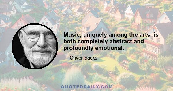 Music, uniquely among the arts, is both completely abstract and profoundly emotional.