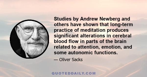 Studies by Andrew Newberg and others have shown that long-term practice of meditation produces significant alterations in cerebral blood flow in parts of the brain related to attention, emotion, and some autonomic