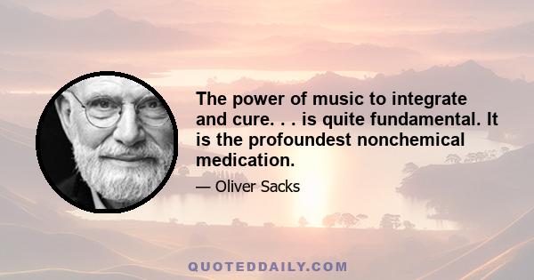 The power of music to integrate and cure. . . is quite fundamental. It is the profoundest nonchemical medication.