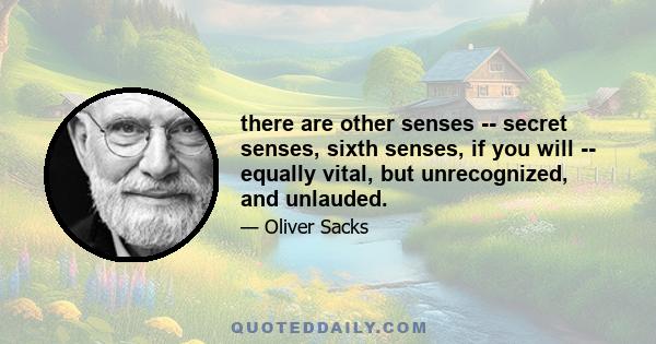 there are other senses -­ secret senses, sixth senses, if you will -­ equally vital, but unrecognized, and unlauded.