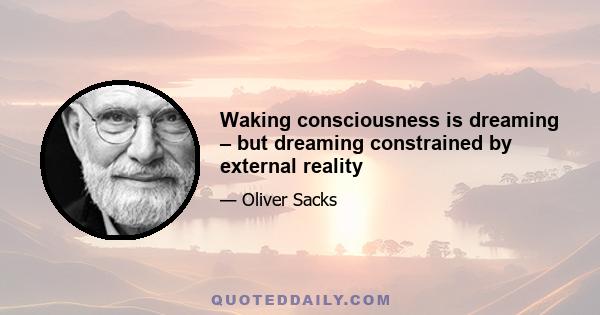 Waking consciousness is dreaming – but dreaming constrained by external reality