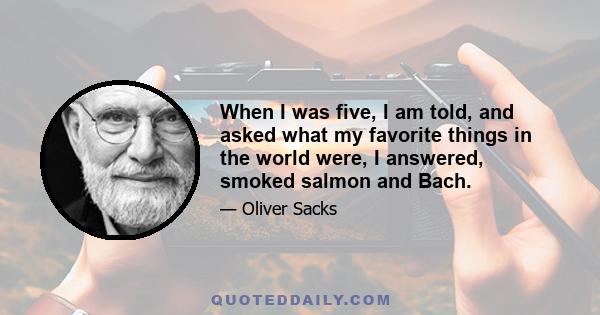 When I was five, I am told, and asked what my favorite things in the world were, I answered, smoked salmon and Bach.