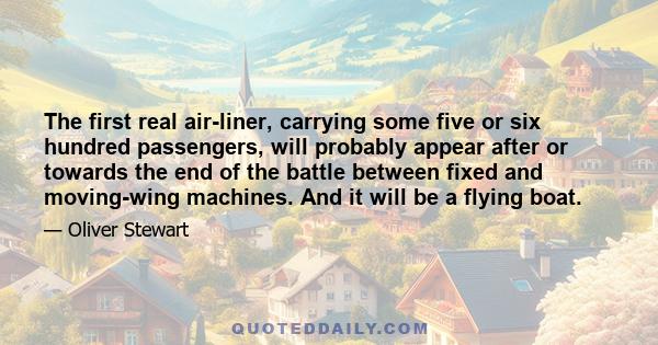 The first real air-liner, carrying some five or six hundred passengers, will probably appear after or towards the end of the battle between fixed and moving-wing machines. And it will be a flying boat.