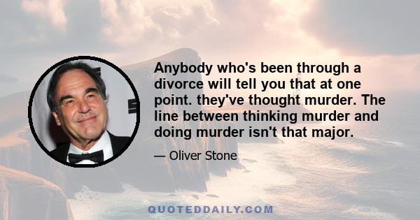 Anybody who's been through a divorce will tell you that at one point. they've thought murder. The line between thinking murder and doing murder isn't that major.