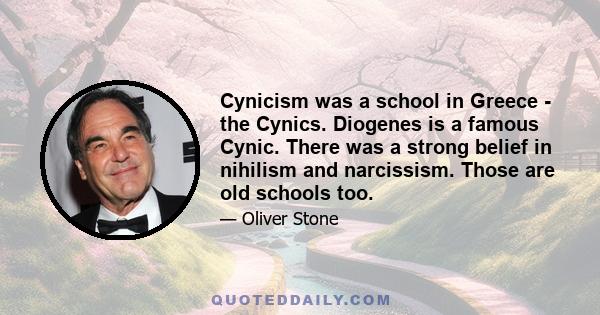 Cynicism was a school in Greece - the Cynics. Diogenes is a famous Cynic. There was a strong belief in nihilism and narcissism. Those are old schools too.