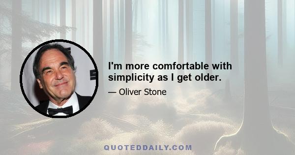 I'm more comfortable with simplicity as I get older.