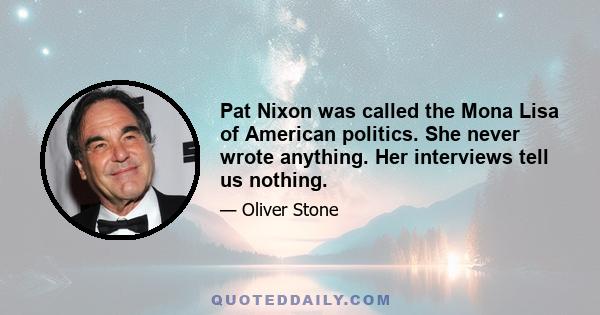 Pat Nixon was called the Mona Lisa of American politics. She never wrote anything. Her interviews tell us nothing.