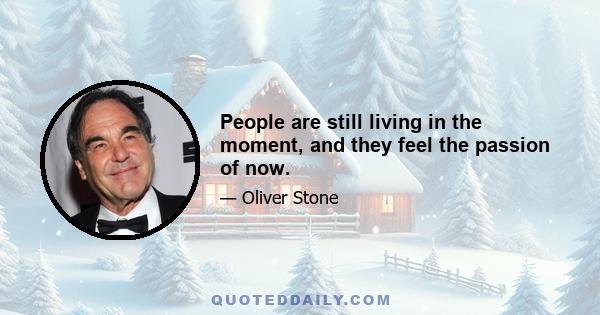 People are still living in the moment, and they feel the passion of now.