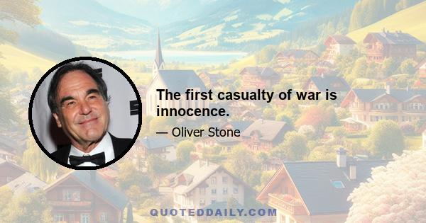 The first casualty of war is innocence.