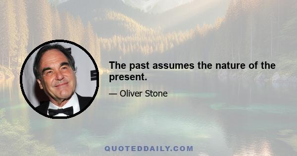 The past assumes the nature of the present.