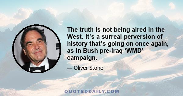 The truth is not being aired in the West. It’s a surreal perversion of history that’s going on once again, as in Bush pre-Iraq ‘WMD’ campaign.