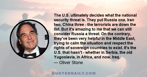 The U.S. ultimately decides what the national security threat is. They put Russia one, Iran two, China three - the terrorists are down the list. But it's amazing to me that we can still consider Russia a threat. On the