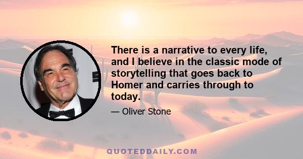 There is a narrative to every life, and I believe in the classic mode of storytelling that goes back to Homer and carries through to today.