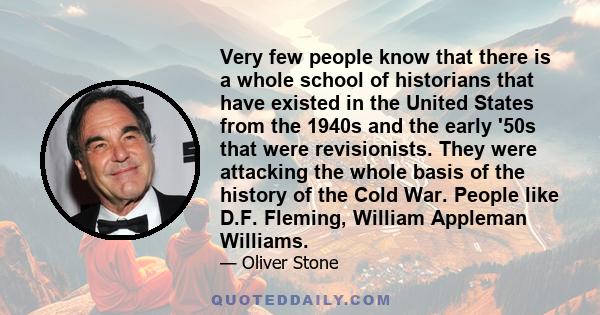 Very few people know that there is a whole school of historians that have existed in the United States from the 1940s and the early '50s that were revisionists. They were attacking the whole basis of the history of the