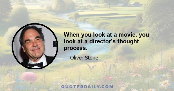 When you look at a movie, you look at a director's thought process.