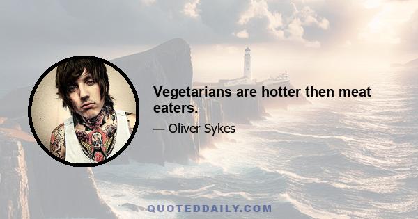 Vegetarians are hotter then meat eaters.