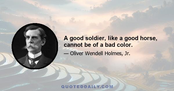 A good soldier, like a good horse, cannot be of a bad color.