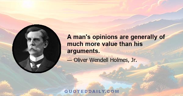 A man's opinions are generally of much more value than his arguments.