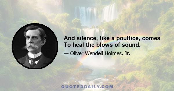 And silence, like a poultice, comes To heal the blows of sound.