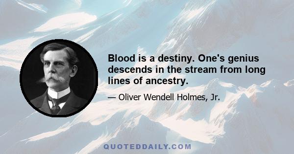 Blood is a destiny. One's genius descends in the stream from long lines of ancestry.