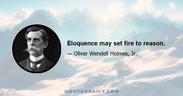 Eloquence may set fire to reason.