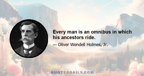 Every man is an omnibus in which his ancestors ride.