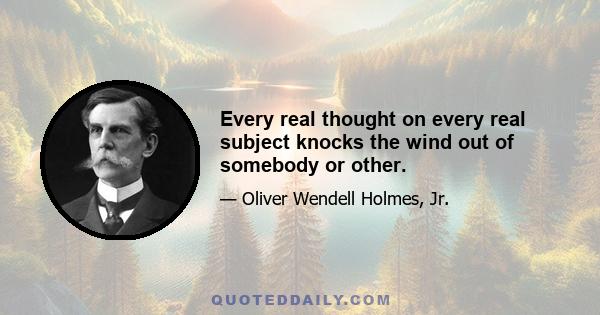 Every real thought on every real subject knocks the wind out of somebody or other.