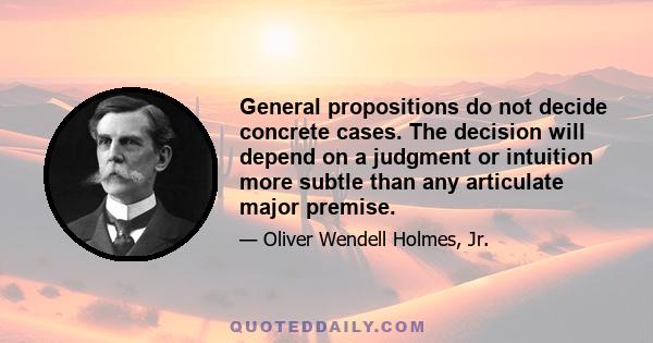 General propositions do not decide concrete cases. The decision will depend on a judgment or intuition more subtle than any articulate major premise.