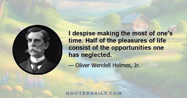 I despise making the most of one's time. Half of the pleasures of life consist of the opportunities one has neglected.