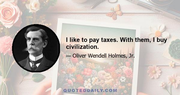 I like to pay taxes. With them, I buy civilization.