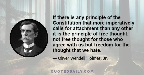 If there is any principle of the Constitution that more imperatively calls for attachment than any other it is the principle of free thought, not free thought for those who agree with us but freedom for the thought that 