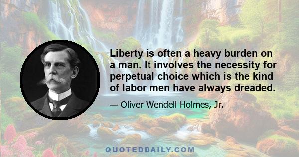 Liberty is often a heavy burden on a man. It involves the necessity for perpetual choice which is the kind of labor men have always dreaded.