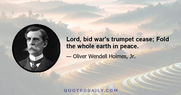 Lord, bid war's trumpet cease; Fold the whole earth in peace.